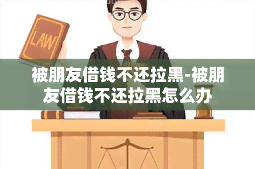 被朋友借钱不还拉黑-被朋友借钱不还拉黑怎么办