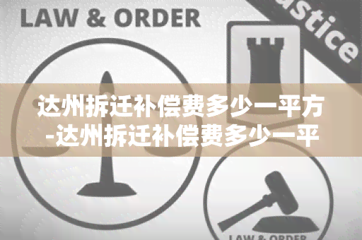 达州拆迁补偿费多少一平方-达州拆迁补偿费多少一平方啊