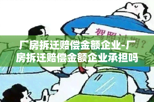 厂房拆迁赔偿金额企业-厂房拆迁赔偿金额企业承担吗