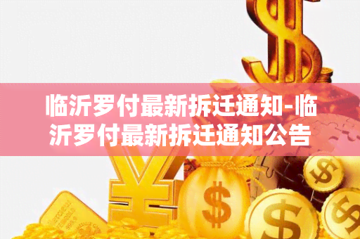 临沂罗付最新拆迁通知-临沂罗付最新拆迁通知公告