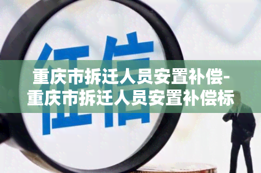 重庆市拆迁人员安置补偿-重庆市拆迁人员安置补偿标准