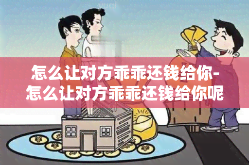 怎么让对方乖乖还钱给你-怎么让对方乖乖还钱给你呢