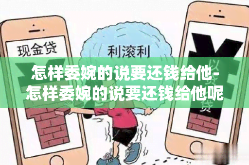 怎样委婉的说要还钱给他-怎样委婉的说要还钱给他呢