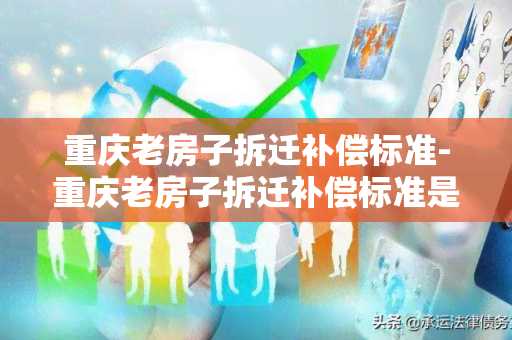 重庆老房子拆迁补偿标准-重庆老房子拆迁补偿标准是多少