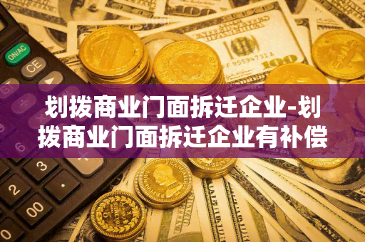 划拨商业门面拆迁企业-划拨商业门面拆迁企业有补偿吗