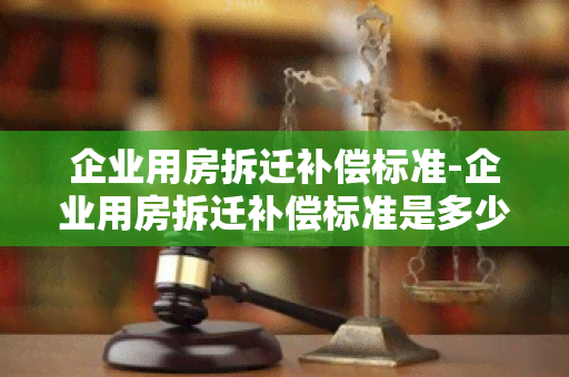 企业用房拆迁补偿标准-企业用房拆迁补偿标准是多少