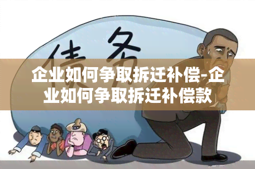 企业如何争取拆迁补偿-企业如何争取拆迁补偿款