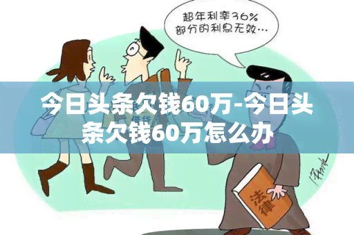 今日头条欠钱60万-今日头条欠钱60万怎么办