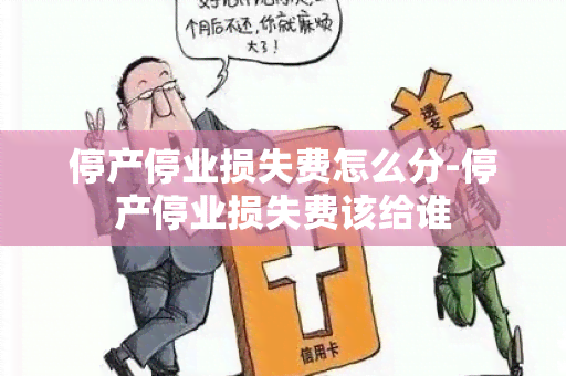 停产停业损失费怎么分-停产停业损失费该给谁