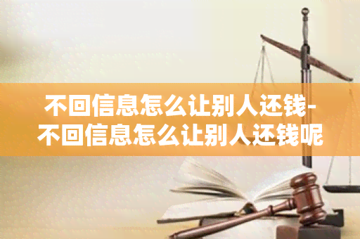 不回信息怎么让别人还钱-不回信息怎么让别人还钱呢