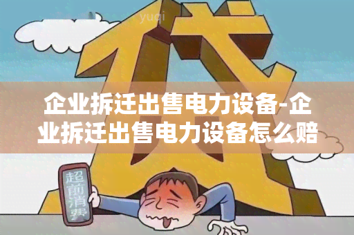 企业拆迁出售电力设备-企业拆迁出售电力设备怎么赔偿