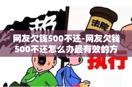 网友欠钱500不还-网友欠钱500不还怎么办最有效的方法