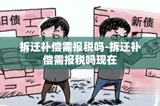 拆迁补偿需报税吗-拆迁补偿需报税吗现在