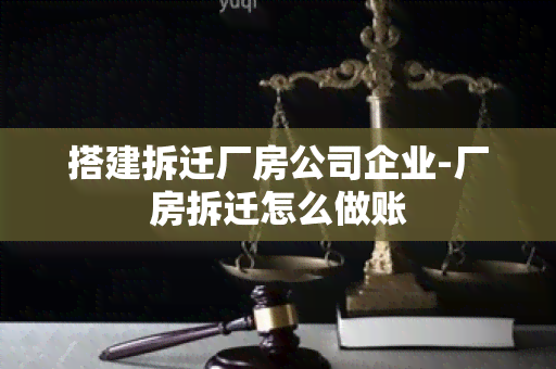 搭建拆迁厂房公司企业-厂房拆迁怎么做账