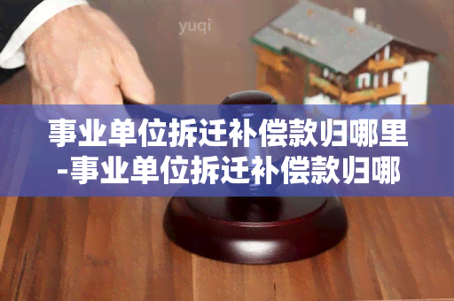 事业单位拆迁补偿款归哪里-事业单位拆迁补偿款归哪里管