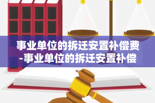 事业单位的拆迁安置补偿费-事业单位的拆迁安置补偿费是多少