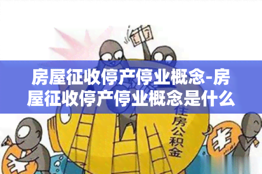 房屋征收停产停业概念-房屋征收停产停业概念是什么