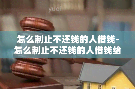 怎么制止不还钱的人借钱-怎么制止不还钱的人借钱给我