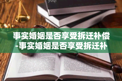 事实婚姻是否享受拆迁补偿-事实婚姻是否享受拆迁补偿政策