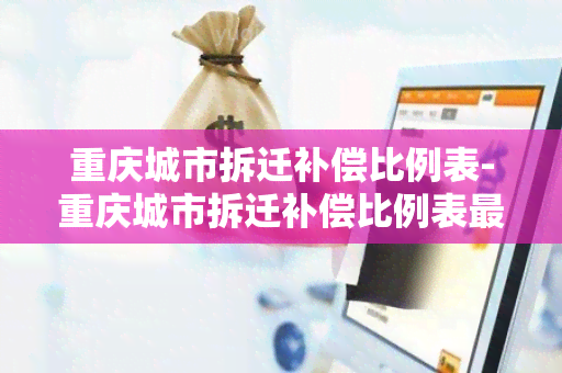 重庆城市拆迁补偿比例表-重庆城市拆迁补偿比例表最新