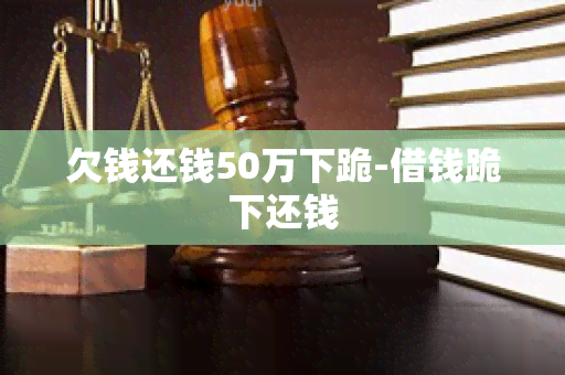 欠钱还钱50万下跪-借钱跪下还钱