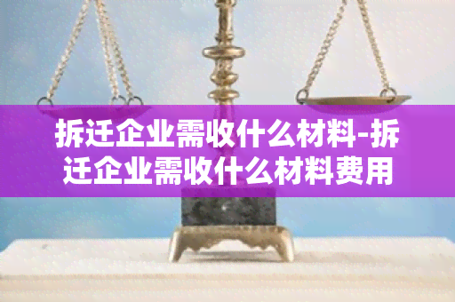 拆迁企业需收什么材料-拆迁企业需收什么材料费用