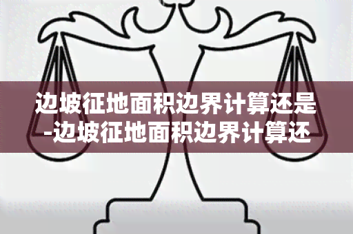 边坡征地面积边界计算还是-边坡征地面积边界计算还是计算