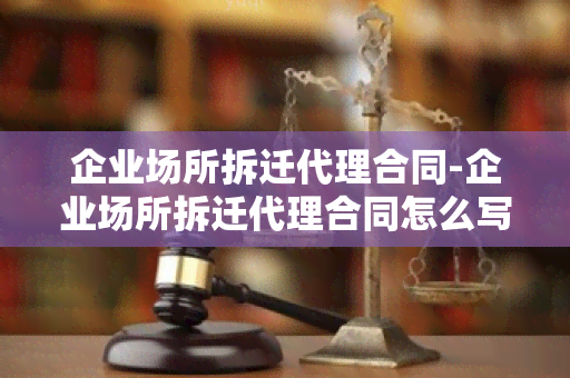 企业场所拆迁代理合同-企业场所拆迁代理合同怎么写