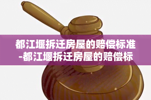 都江堰拆迁房屋的赔偿标准-都江堰拆迁房屋的赔偿标准是多少