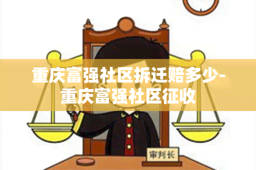 重庆富强社区拆迁赔多少-重庆富强社区征收