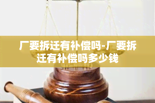 厂要拆迁有补偿吗-厂要拆迁有补偿吗多少钱