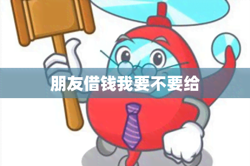 朋友借钱我要不要给