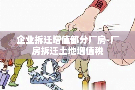 企业拆迁增值部分厂房-厂房拆迁土地增值税