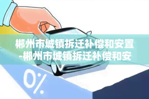 郴州市城镇拆迁补偿和安置-郴州市城镇拆迁补偿和安置补偿区别