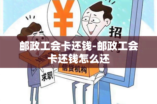 邮政工会卡还钱-邮政工会卡还钱怎么还