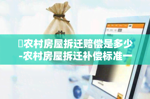 乼农村房屋拆迁赔偿是多少-农村房屋拆迁补偿标准一般是多少