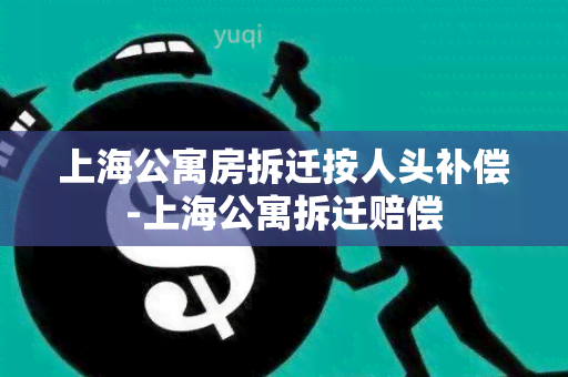 上海公寓房拆迁按人头补偿-上海公寓拆迁赔偿