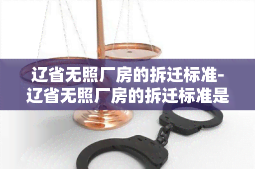 辽省无照厂房的拆迁标准-辽省无照厂房的拆迁标准是多少