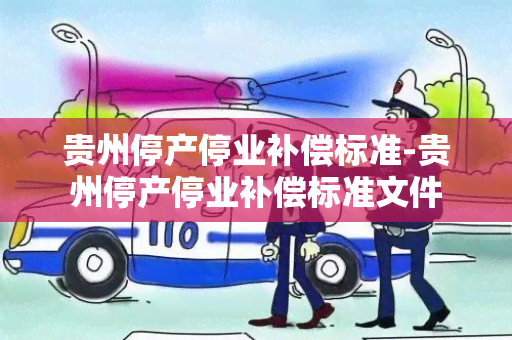 贵州停产停业补偿标准-贵州停产停业补偿标准文件