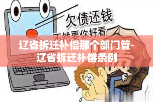 辽省拆迁补偿那个部门管-辽省拆迁补偿条例