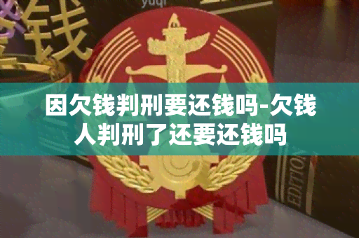 因欠钱判刑要还钱吗-欠钱人判刑了还要还钱吗