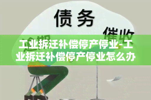 工业拆迁补偿停产停业-工业拆迁补偿停产停业怎么办