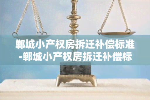 郸城小产权房拆迁补偿标准-郸城小产权房拆迁补偿标准是多少