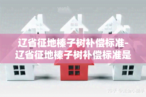 辽省征地榛子树补偿标准-辽省征地榛子树补偿标准是多少