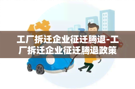 工厂拆迁企业征迁腾退-工厂拆迁企业征迁腾退政策