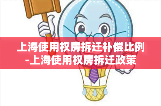 上海使用权房拆迁补偿比例-上海使用权房拆迁政策