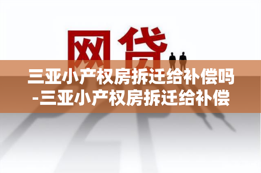 三亚小产权房拆迁给补偿吗-三亚小产权房拆迁给补偿吗多少钱