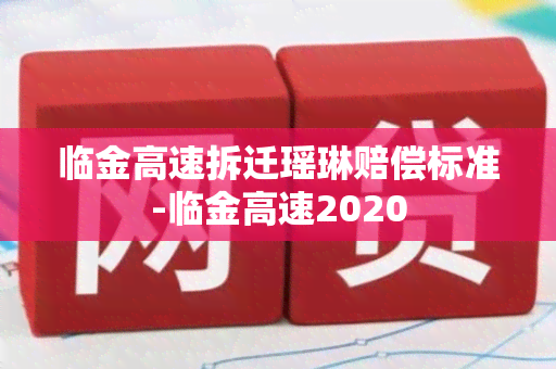 临金高速拆迁瑶琳赔偿标准-临金高速2020