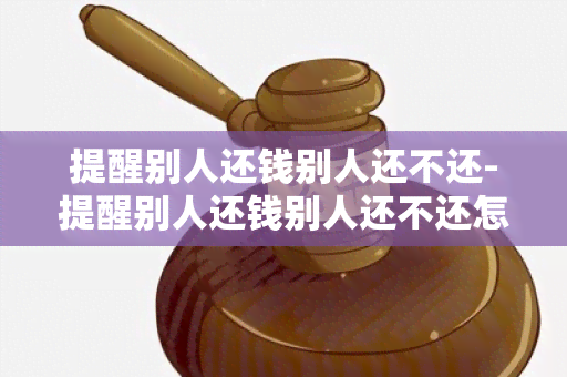 提醒别人还钱别人还不还-提醒别人还钱别人还不还怎么说