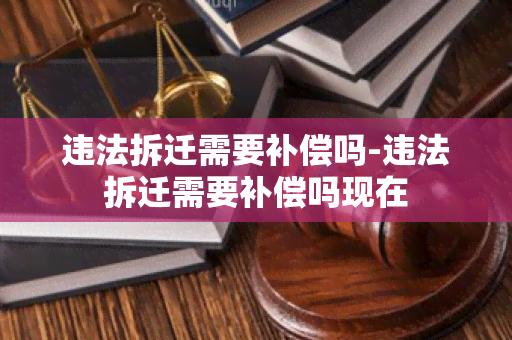 违法拆迁需要补偿吗-违法拆迁需要补偿吗现在